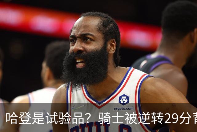 哈登是试验品?骑士被逆转29分背后有三组数据,可以找出始作俑者