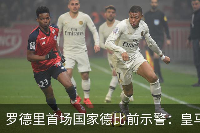 罗德里首场国家德比前示警:皇马会全力出击