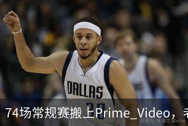 74场常规赛搬上Prime Video，老鹰成NBA首队